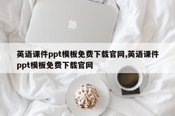英语课件ppt模板免费下载官网,英语课件ppt模板免费下载官网