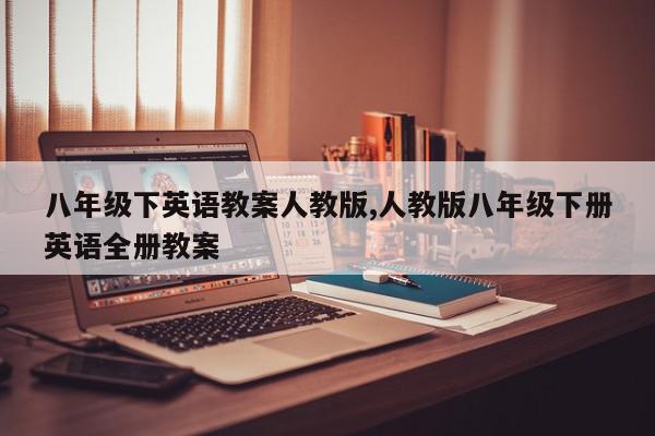 八年级下英语教案人教版,人教版八年级下册英语全册教案