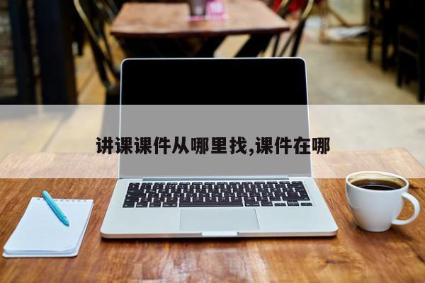 讲课课件从哪里找,课件在哪