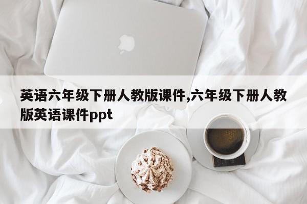 英语六年级下册人教版课件,六年级下册人教版英语课件ppt