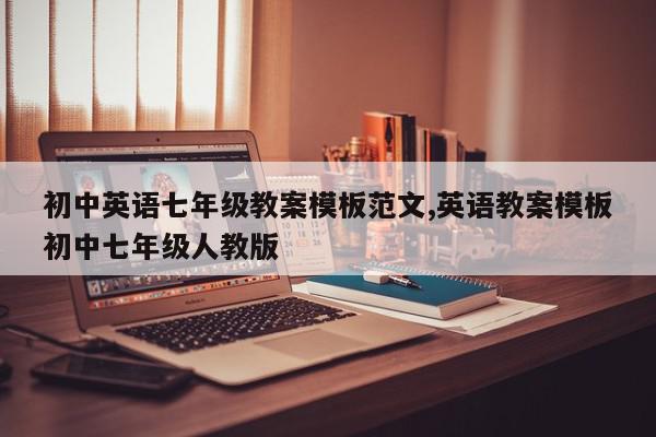 初中英语七年级教案模板范文,英语教案模板初中七年级人教版