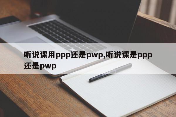 听说课用ppp还是pwp,听说课是ppp还是pwp