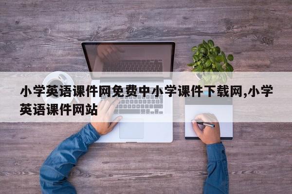 小学英语课件网免费中小学课件下载网,小学英语课件网站