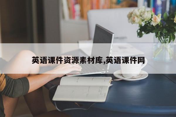英语课件资源素材库,英语课件网