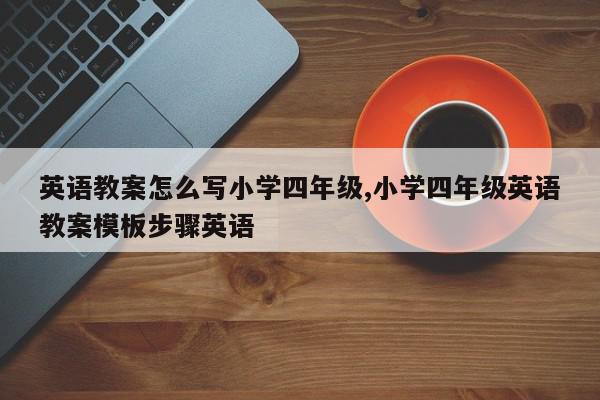 英语教案怎么写小学四年级,小学四年级英语教案模板步骤英语