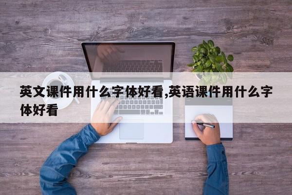 英文课件用什么字体好看,英语课件用什么字体好看