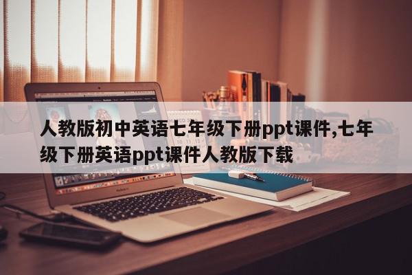 人教版初中英语七年级下册ppt课件,七年级下册英语ppt课件人教版下载