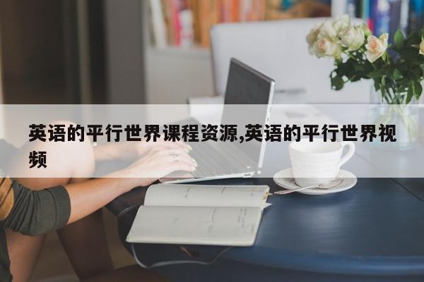 英语的平行世界课程资源,英语的平行世界视频