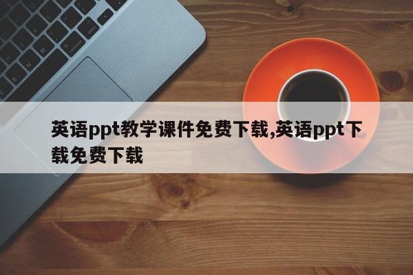 英语ppt教学课件免费下载,英语ppt下载免费下载