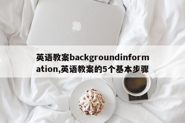 英语教案backgroundinformation,英语教案的5个基本步骤