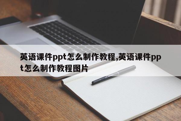英语课件ppt怎么制作教程,英语课件ppt怎么制作教程图片