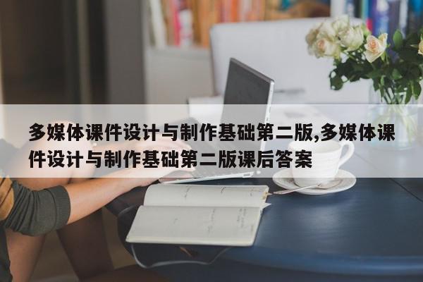 多媒体课件设计与制作基础第二版,多媒体课件设计与制作基础第二版课后答案