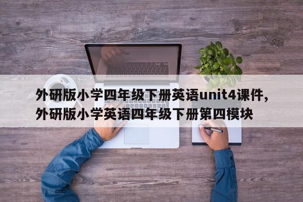 外研版小学四年级下册英语unit4课件,外研版小学英语四年级下册第四模块