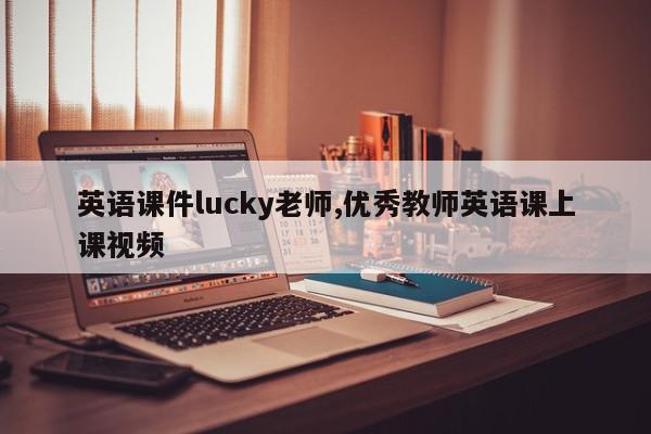英语课件lucky老师,优秀教师英语课上课视频