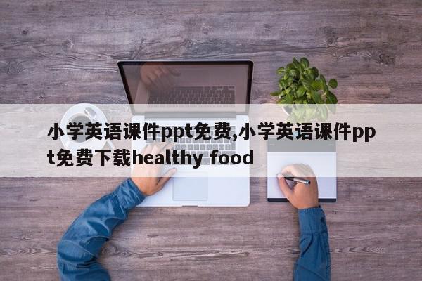 小学英语课件ppt免费,小学英语课件ppt免费下载healthy food