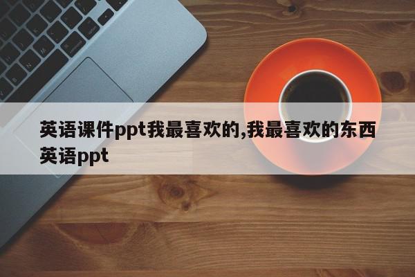英语课件ppt我最喜欢的,我最喜欢的东西英语ppt