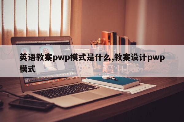 英语教案pwp模式是什么,教案设计pwp模式