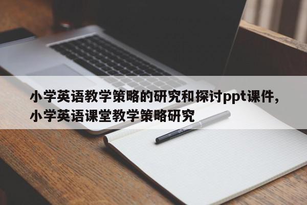 小学英语教学策略的研究和探讨ppt课件,小学英语课堂教学策略研究