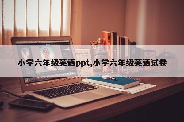 小学六年级英语ppt,小学六年级英语试卷