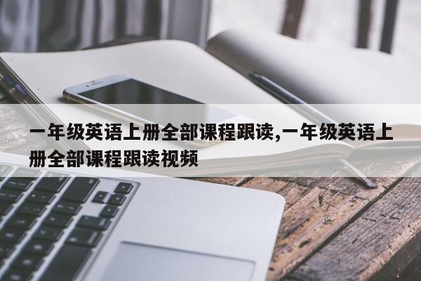 一年级英语上册全部课程跟读,一年级英语上册全部课程跟读视频