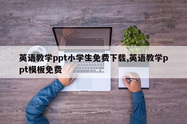 英语教学ppt小学生免费下载,英语教学ppt模板免费