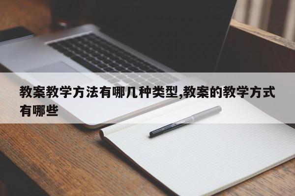 教案教学方法有哪几种类型,教案的教学方式有哪些
