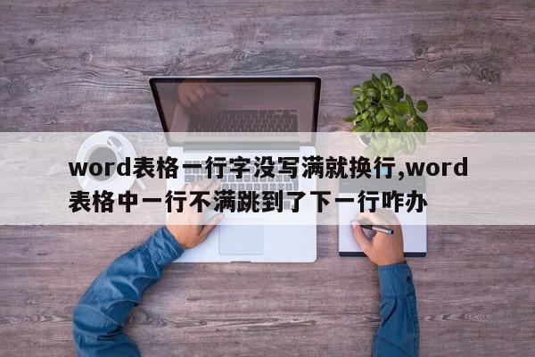 word表格一行字没写满就换行,word表格中一行不满跳到了下一行咋办