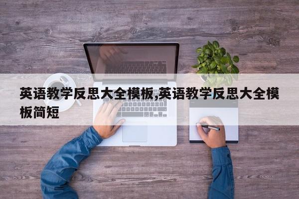 英语教学反思大全模板,英语教学反思大全模板简短