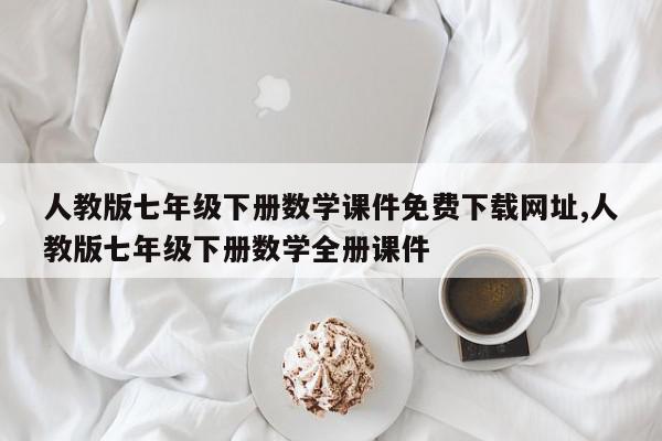 人教版七年级下册数学课件免费下载网址,人教版七年级下册数学全册课件