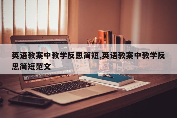 英语教案中教学反思简短,英语教案中教学反思简短范文