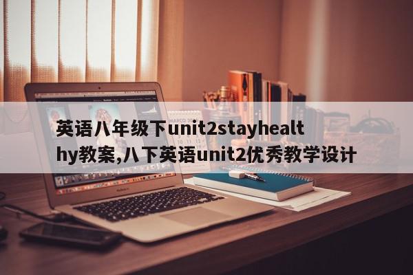 英语八年级下unit2stayhealthy教案,八下英语unit2优秀教学设计
