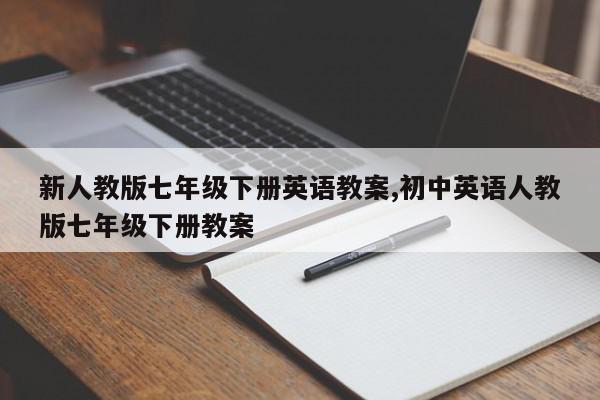 新人教版七年级下册英语教案,初中英语人教版七年级下册教案