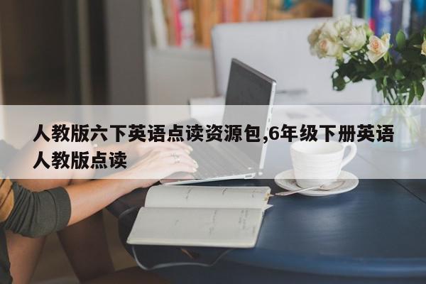 人教版六下英语点读资源包,6年级下册英语人教版点读