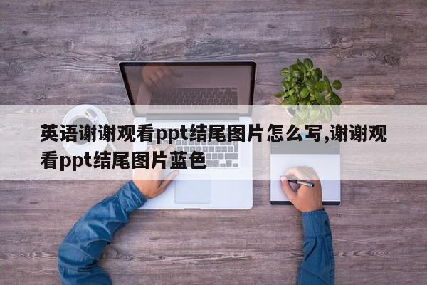 英语谢谢观看ppt结尾图片怎么写,谢谢观看ppt结尾图片蓝色