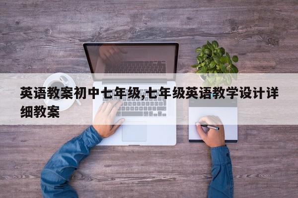 英语教案初中七年级,七年级英语教学设计详细教案