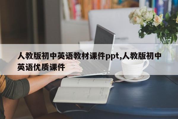 人教版初中英语教材课件ppt,人教版初中英语优质课件