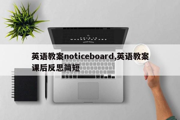 英语教案noticeboard,英语教案课后反思简短