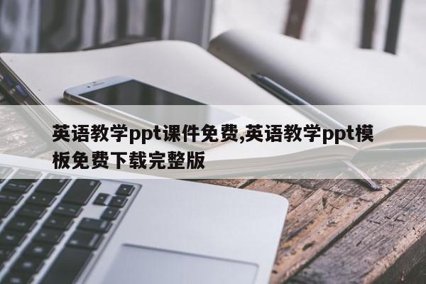 英语教学ppt课件免费,英语教学ppt模板免费下载完整版