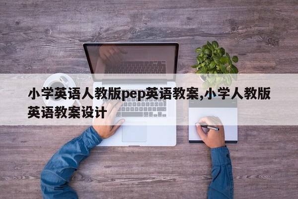 小学英语人教版pep英语教案,小学人教版英语教案设计