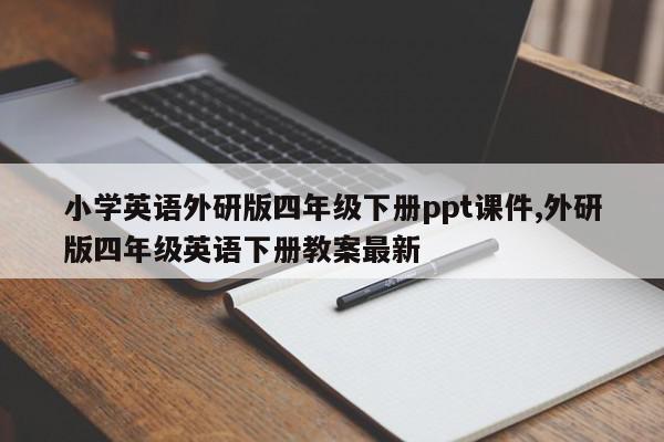 小学英语外研版四年级下册ppt课件,外研版四年级英语下册教案最新