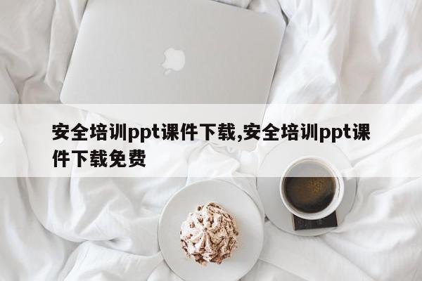 安全培训ppt课件下载,安全培训ppt课件下载免费