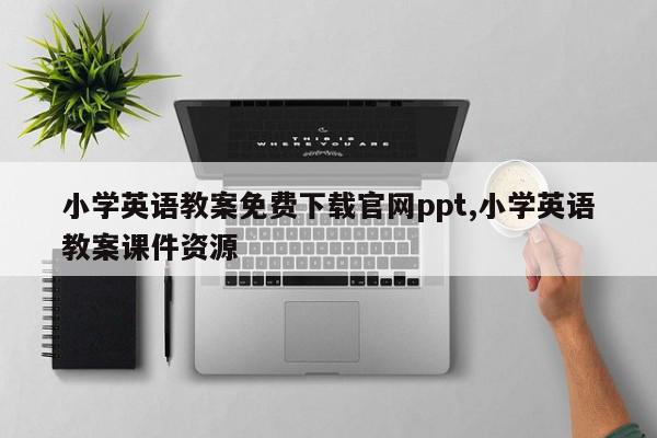 小学英语教案免费下载官网ppt,小学英语教案课件资源