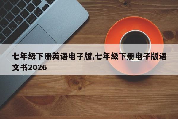 七年级下册英语电子版,七年级下册电子版语文书2026