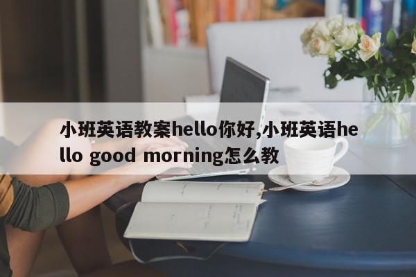 小班英语教案hello你好,小班英语hello good morning怎么教