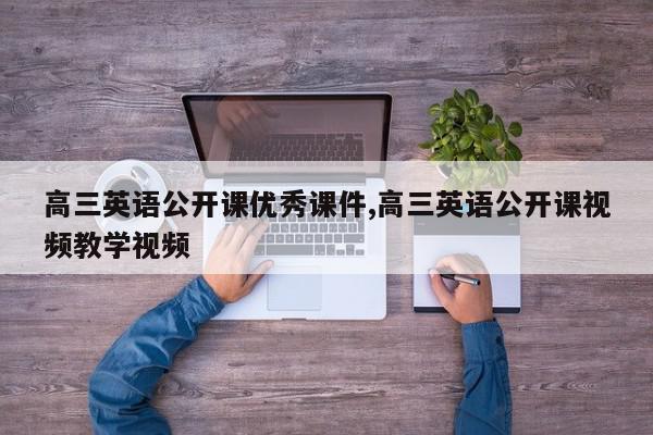 高三英语公开课优秀课件,高三英语公开课视频教学视频