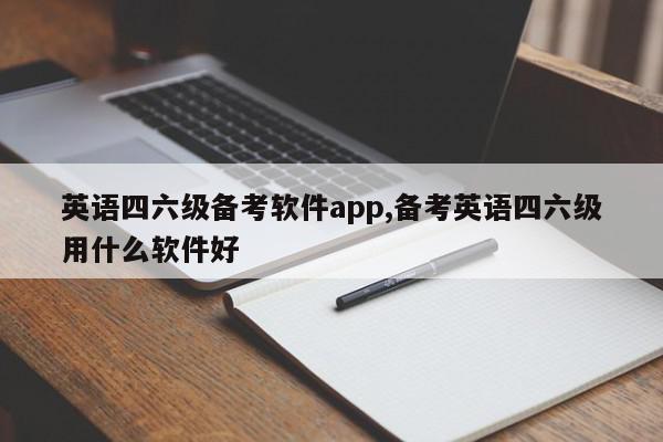 英语四六级备考软件app,备考英语四六级用什么软件好