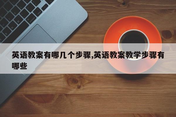 英语教案有哪几个步骤,英语教案教学步骤有哪些