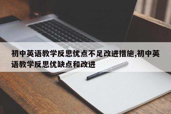 初中英语教学反思优点不足改进措施,初中英语教学反思优缺点和改进