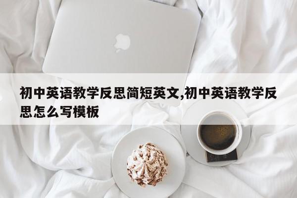 初中英语教学反思简短英文,初中英语教学反思怎么写模板