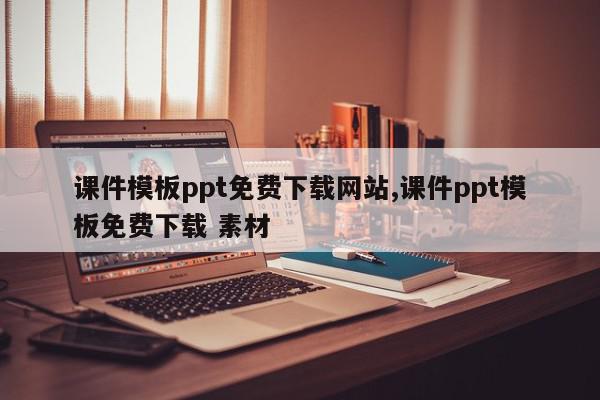 课件模板ppt免费下载网站,课件ppt模板免费下载 素材